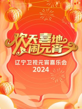 欢天喜地闹元宵·辽宁卫视元宵喜乐会2024(2024) - 中国